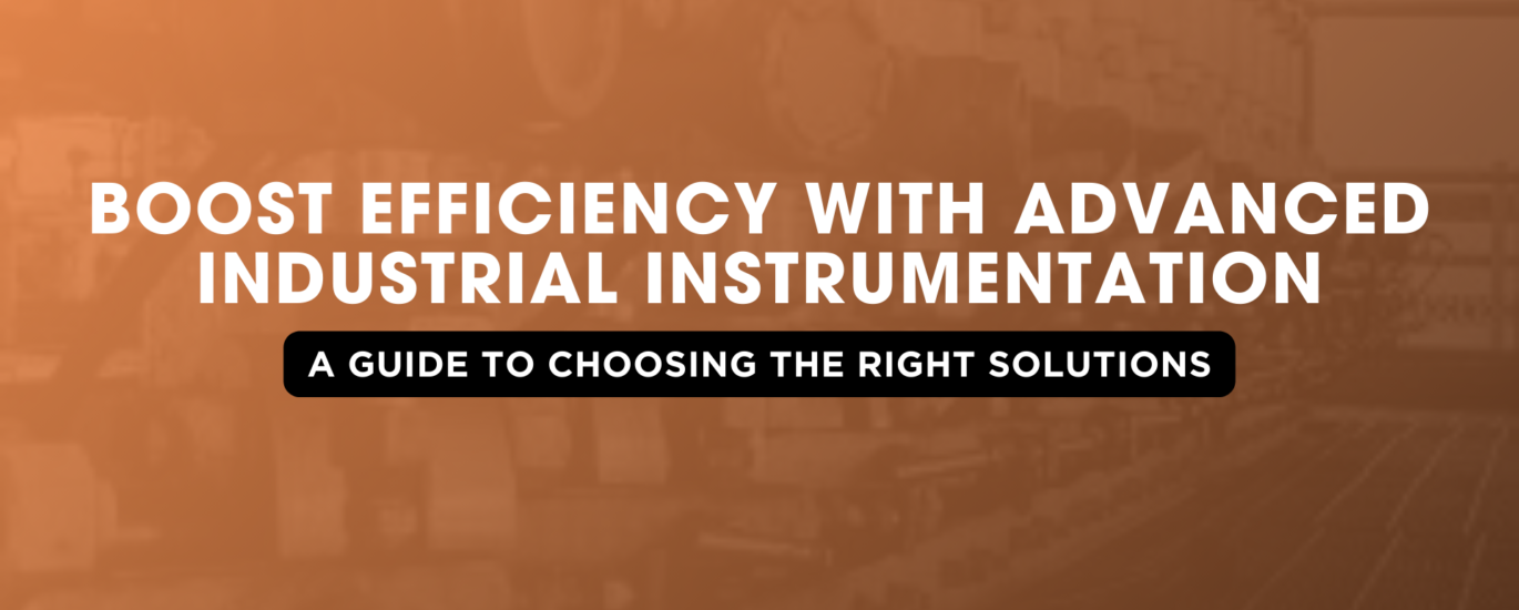 Boost Efficiency with Advanced Industrial Instrumentation A Guide to Choosing the Right Solutions