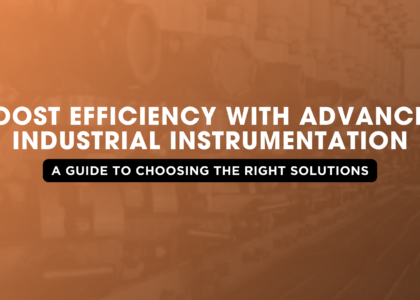 Boost Efficiency with Advanced Industrial Instrumentation A Guide to Choosing the Right Solutions